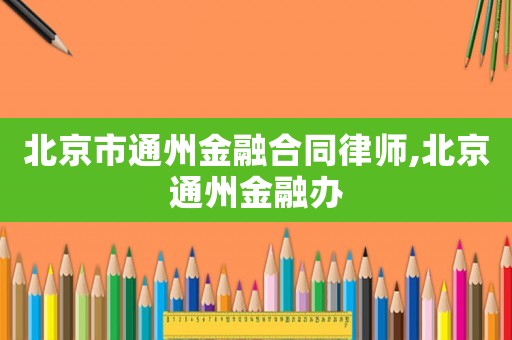 北京市通州金融合同律師,北京通州金融辦