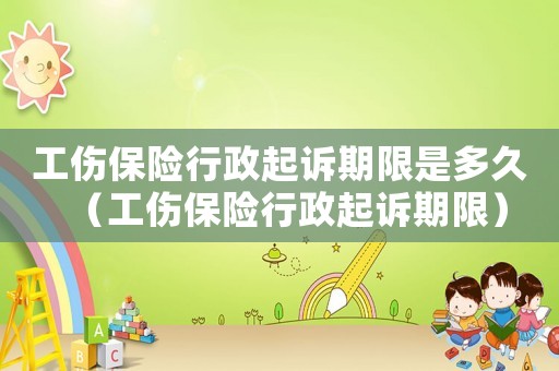 工傷保險(xiǎn)行政起訴期限是多久（工傷保險(xiǎn)行政起訴期限）