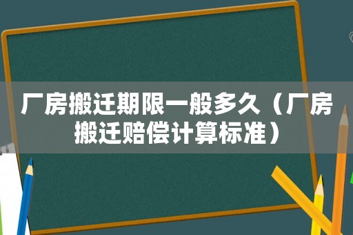 廠房搬遷期限一般多久（廠房搬遷賠償計(jì)算標(biāo)準(zhǔn)）