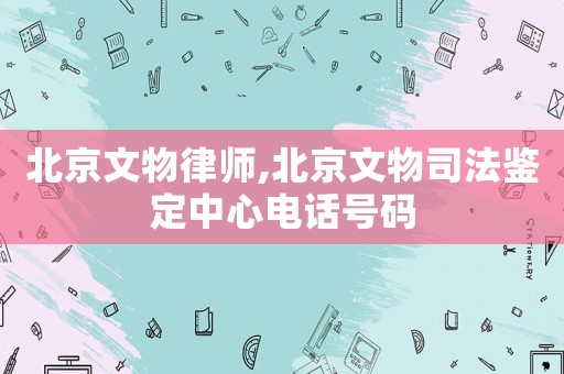 北京文物律師,北京文物司法鑒定中心電話(huà)號(hào)碼