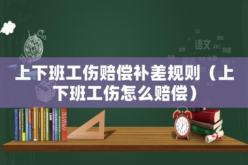 上下班工傷賠償補(bǔ)差規(guī)則（上下班工傷怎么賠償）