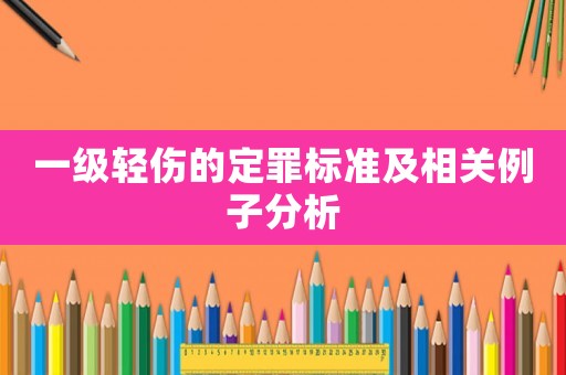 一級(jí)輕傷的定罪標(biāo)準(zhǔn)及相關(guān)例子分析