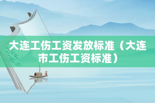 大連工傷工資發(fā)放標(biāo)準(zhǔn)（大連市工傷工資標(biāo)準(zhǔn)）