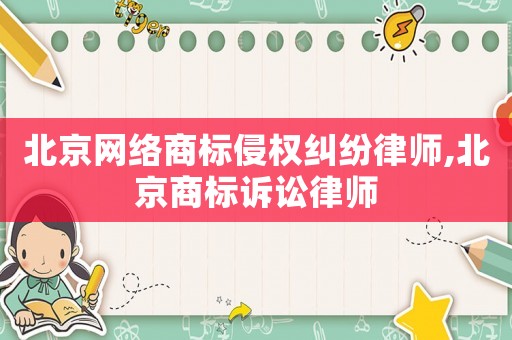 北京網(wǎng)絡(luò)商標侵權(quán)糾紛律師,北京商標訴訟律師