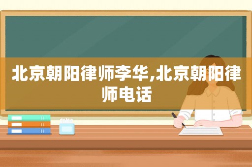 北京朝陽(yáng)律師李華,北京朝陽(yáng)律師電話(huà)