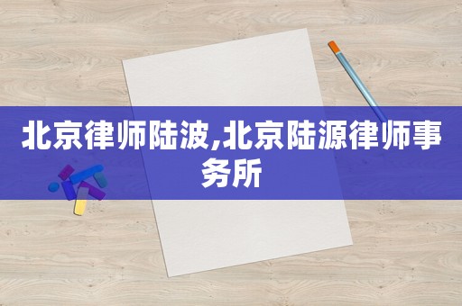 北京律師陸波,北京陸源律師事務(wù)所