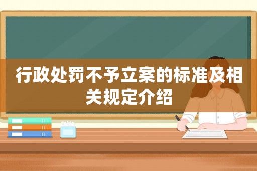 行政處罰不予立案的標(biāo)準(zhǔn)及相關(guān)規(guī)定介紹