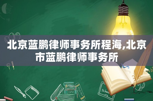 北京藍(lán)鵬律師事務(wù)所程海,北京市藍(lán)鵬律師事務(wù)所