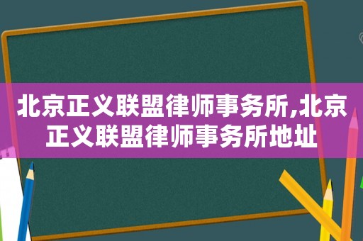 北京正義聯(lián)盟律師事務(wù)所,北京正義聯(lián)盟律師事務(wù)所地址