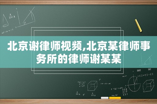 北京謝律師視頻,北京某律師事務所的律師謝某某
