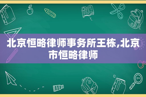 北京恒略律師事務(wù)所王棟,北京市恒略律師