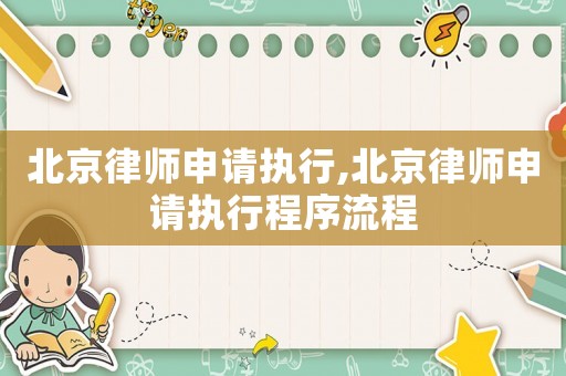 北京律師申請執(zhí)行,北京律師申請執(zhí)行程序流程