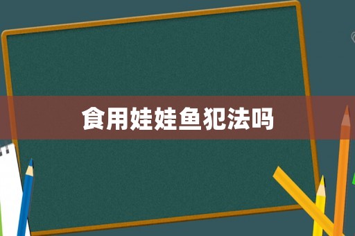 食用娃娃魚(yú)犯法嗎