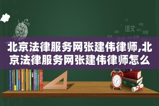 北京法律服務網(wǎng)張建偉律師,北京法律服務網(wǎng)張建偉律師怎么樣