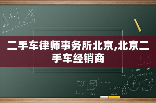 二手車律師事務(wù)所北京,北京二手車經(jīng)銷商