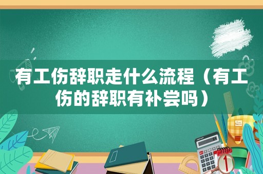 有工傷辭職走什么流程（有工傷的辭職有補嘗嗎）