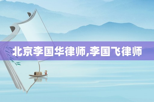 北京李國華律師,李國飛律師