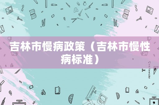 吉林市慢病政策（吉林市慢性病標準）