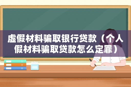 虛假材料騙取銀行貸款（個人假材料騙取貸款怎么定罪）
