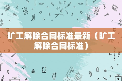 曠工解除合同標(biāo)準(zhǔn)最新（曠工解除合同標(biāo)準(zhǔn)）