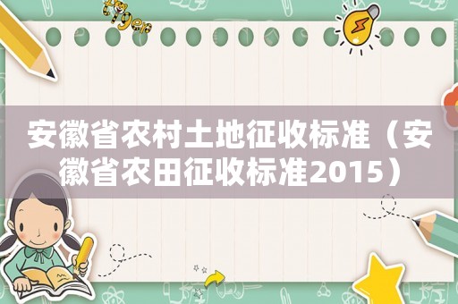 安徽省農(nóng)村土地征收標準（安徽省農(nóng)田征收標準2015）
