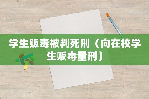 學生販毒被判死刑（向在校學生販毒量刑）