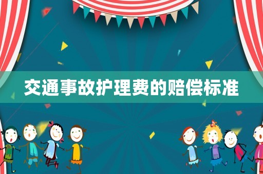 交通事故護(hù)理費(fèi)的賠償標(biāo)準(zhǔn)