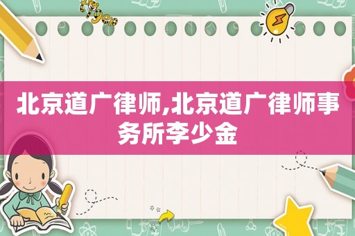 北京道廣律師,北京道廣律師事務所李少金