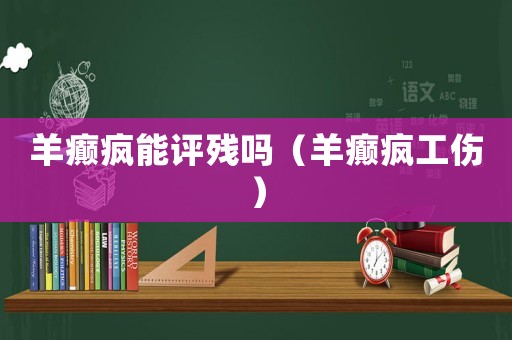 羊癲瘋能評(píng)殘嗎（羊癲瘋工傷）