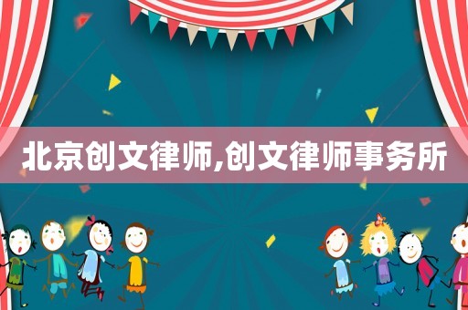 北京創(chuàng)文律師,創(chuàng)文律師事務(wù)所