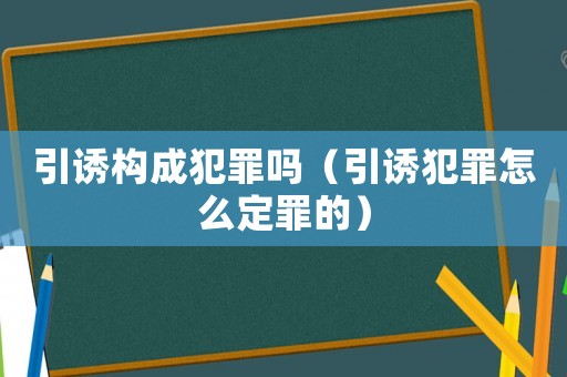 引誘構(gòu)成犯罪嗎（引誘犯罪怎么定罪的）