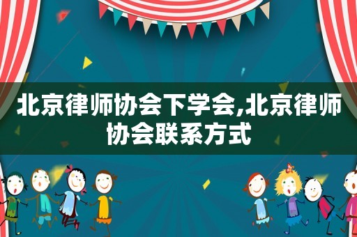 北京律師協(xié)會(huì)下學(xué)會(huì),北京律師協(xié)會(huì)聯(lián)系方式