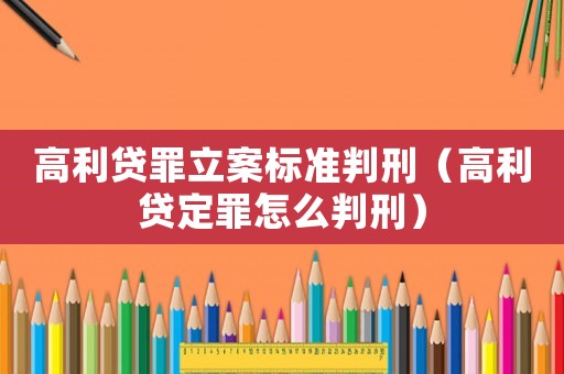高利貸罪立案標(biāo)準(zhǔn)判刑（高利貸定罪怎么判刑）