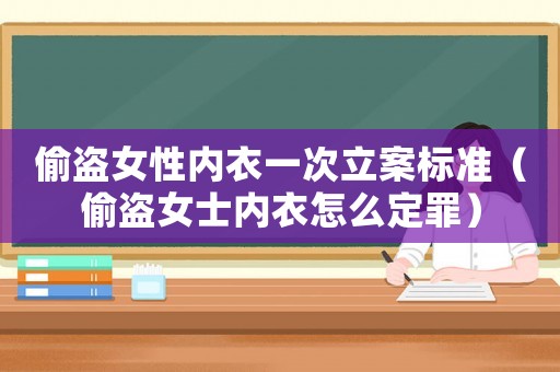 偷盜女性內(nèi)衣一次立案標準（偷盜女士內(nèi)衣怎么定罪）