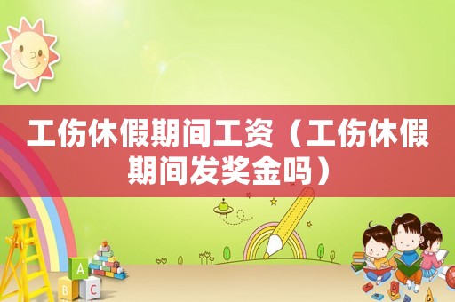 工傷休假期間工資（工傷休假期間發(fā)獎金嗎）