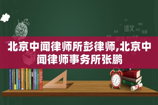 北京中聞律師所彭律師,北京中聞律師事務(wù)所張鵬