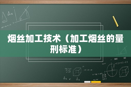 煙絲加工技術(shù)（加工煙絲的量刑標(biāo)準(zhǔn)）
