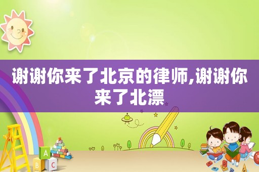 謝謝你來了北京的律師,謝謝你來了北漂
