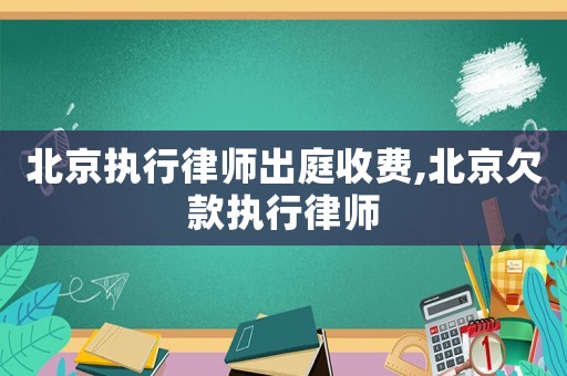 北京執(zhí)行律師出庭收費(fèi),北京欠款執(zhí)行律師