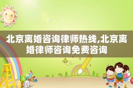 北京離婚咨詢律師熱線,北京離婚律師咨詢免費(fèi)咨詢