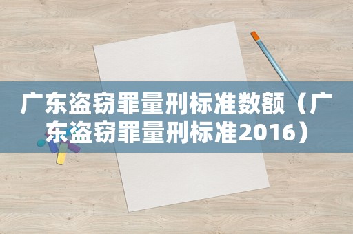 廣東盜竊罪量刑標(biāo)準(zhǔn)數(shù)額（廣東盜竊罪量刑標(biāo)準(zhǔn)2016）