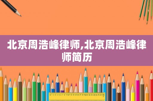北京周浩峰律師,北京周浩峰律師簡歷