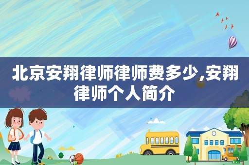 北京安翔律師律師費(fèi)多少,安翔律師個(gè)人簡(jiǎn)介