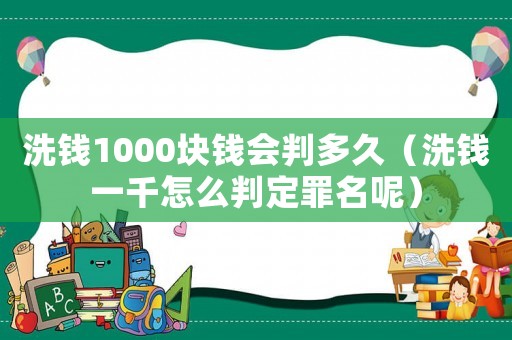 洗錢1000塊錢會判多久（洗錢一千怎么判定罪名呢）