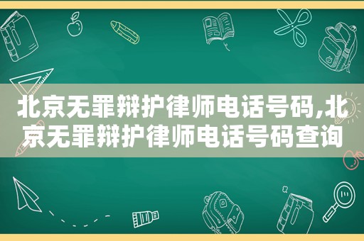 北京無罪辯護(hù)律師電話號(hào)碼,北京無罪辯護(hù)律師電話號(hào)碼查詢