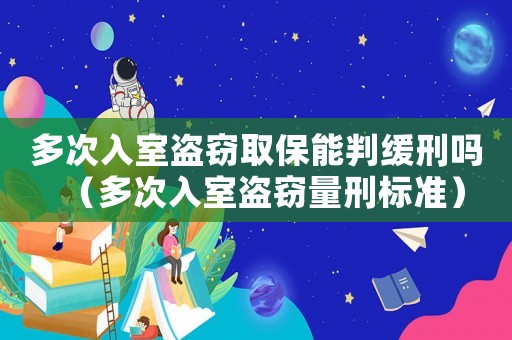 多次入室盜竊取保能判緩刑嗎（多次入室盜竊量刑標準）