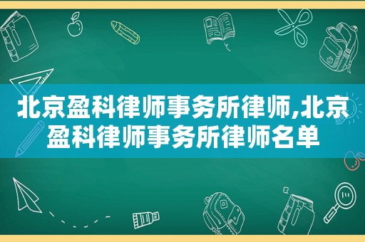 北京盈科律師事務所律師,北京盈科律師事務所律師名單