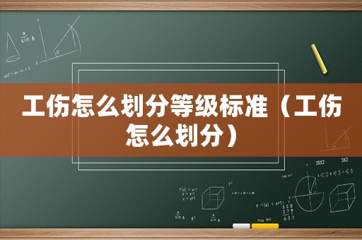 工傷怎么劃分等級(jí)標(biāo)準(zhǔn)（工傷怎么劃分）