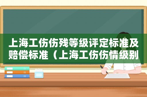 上海工傷傷殘等級評定標(biāo)準(zhǔn)及賠償標(biāo)準(zhǔn)（上海工傷傷情級別是怎樣分級的）