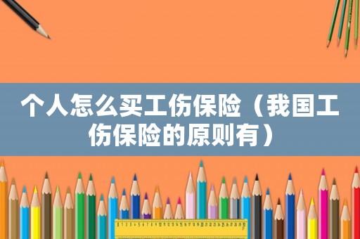 個人怎么買工傷保險（我國工傷保險的原則有）